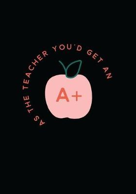 As the Teacher You'd Get an A+: 7x10 Journal, 110 Pages, Glossy Cover with an Illustrated Design