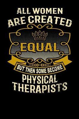All Women Are Created Equal But Then Some Become Physical Therapists: Funny 6x9 Physical Therapist Notebook