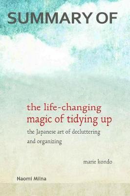 Summary of the Life-Changing Magic of Tidying Up by Marie Kondo: The Japanese Art of Decluttering and Organizing
