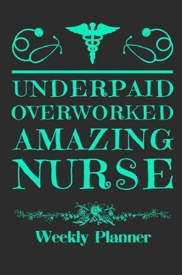 Underpaid Overworked Amazing Nurse: Weekly Planner