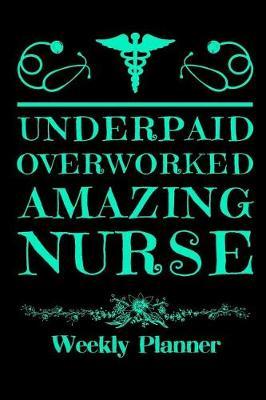 Underpaid Overworked Amazing Nurse: Weekly Planner