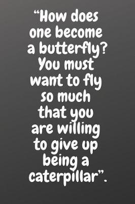 How Does One Become a Butterfly? You Must Want to Fly So Much That You Are Willing to Give Up Being a Caterpillar.: Notebook, Notebooks College Ruled