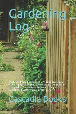 Gardening Log: Handy Gardening Log Book 6 X 9 with 120 Pages. Each Log Page Gives You Space to Record the Plants in Your Garden. for Example the Name, Date Planted, Transplanted, Water Requirements, Uses Etc.