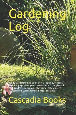 Gardening Log: Handy Gardening Log Book 6 X 9 with 120 Pages. Each Log Page Gives You Space to Record the Plants in Your Garden. for Example the Name, Date Planted, Transplanted, Water Requirements, Uses Etc.