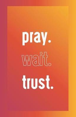 Pray. Wait. Trust.: A Daily Prayer Journal for Women For Inspirational + Motivational Journaling