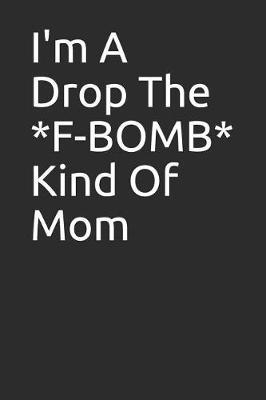 I'm a Drop the *f-Bomb* Kind of Mom: Blank Lined Notebook/Journal Makes the Perfect Gag Gift for Friends, Coworkers and Bosses.
