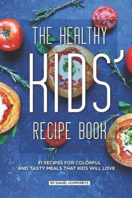 The Healthy Kids' Recipe Book: 31 Recipes for Colorful and Tasty Meals That Kids Will Love