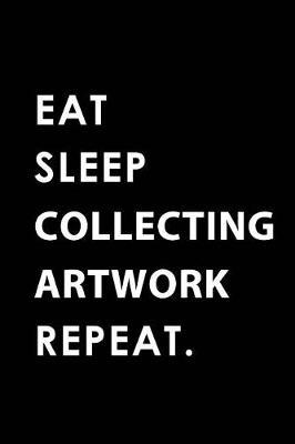 Eat Sleep Collecting Artwork Repeat: Blank Lined 6x9 Collecting Artwork Passion and Hobby Journal/Notebooks as Gift for the Ones Who Eat, Sleep and Live It Forever.