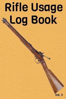 Rifle Usage Log Book Vol. 3: A Comprehensive Tracker for Your Weapon's History