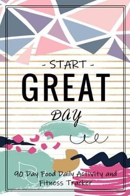 Start Great Day: 90 Day Food Daily Activity and Fitness Tracker
