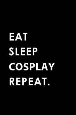 Eat Sleep Cosplay Repeat: Blank Lined 6x9 Cosplay Passion and Hobby Journal/Notebooks as Gift for the Ones Who Eat, Sleep and Live It Forever.