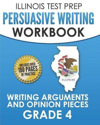 ILLINOIS TEST PREP Persuasive Writing Workbook Grade 4: Writing Arguments and Opinion Pieces