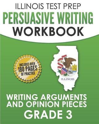 ILLINOIS TEST PREP Persuasive Writing Workbook Grade 3: Writing Arguments and Opinion Pieces