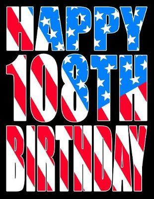 Happy 108th Birthday: Better Than a Birthday Card! American Flag Themed Birthday Book with 105 Lined Pages That Can Be Used as a Journal or Notebook
