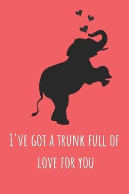 I've Got a Trunk Full of Love for You: Funny Valentines Gift Cute Elephant Lined Notebook