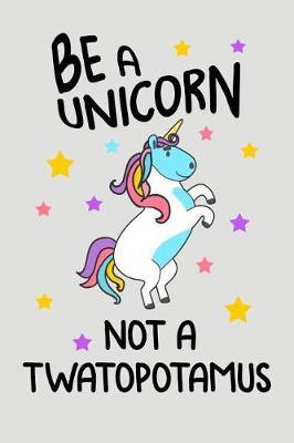 Be A Unicorn Not A Twatopotamus: Blank Lined Journal To Write In Unicorn Notebook V1
