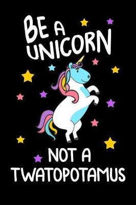 Be A Unicorn Not A Twatopotamus: Blank Lined Journal To Write In Unicorn Notebook V2