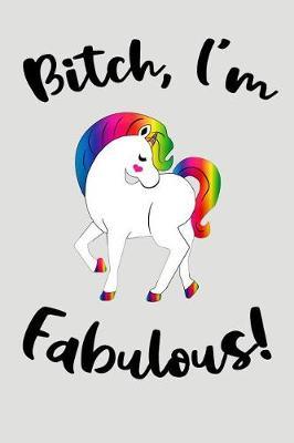 Bitch, I'm Fabulous!: Blank Lined Journal To Write In Unicorn Notebook V1