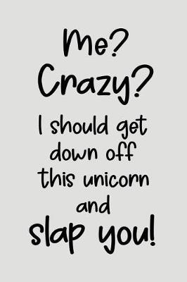 Me? Crazy? I Should Get Down Off This Unicorn And Slap You.: Blank Lined Journal To Write In Unicorn Notebook V1