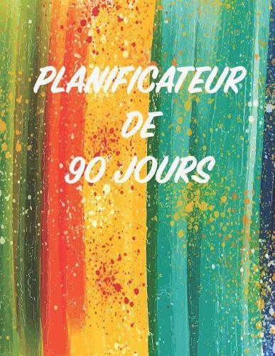 Planificateur de 90 Jours: Arc-En-Ciel Aquarel Agenda de 3 Mois Avec Calendrier 2019 Planificateur Quotidien Vert Orange Rouge Orange Jaune Bleu 13 Semaines
