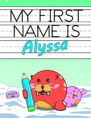 My First Name Is Alyssa: Personalized Primary Name Tracing Workbook for Kids Learning How to Write Their First Name, Practice Paper with 1 Ruling Designed for Children in Preschool and Kindergarten