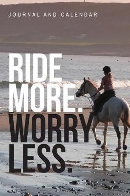 Ride More. Worry Less.: Blank Lined Journal with Calendar for Equestrians