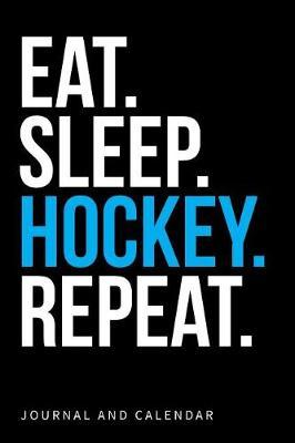 Eat. Sleep. Hockey. Repeat.: Blank Lined Journal with Calendar for Hockey Fans