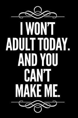 I Won't Adult Today and You Can't Make Me: 110-Page Blank Lined Journal Gag Gift Idea