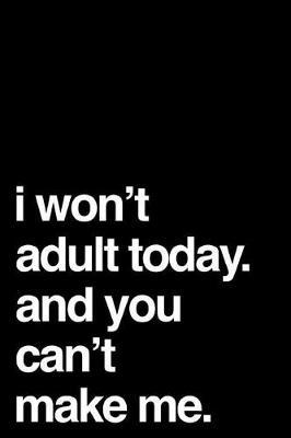 I Won't Adult Today and You Can't Make Me: 110-Page Blank Lined Journal Gag Gift Idea