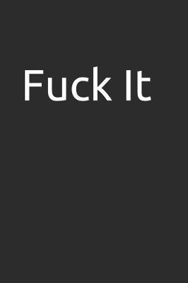 Fuck It: Blank Lined Notebook/Journal Makes the Perfect Gag Gift for Friends, Coworkers and Bosses.