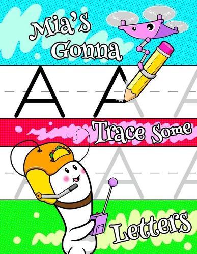Mia's Gonna Trace Some Letters: Personalized Primary Tracing Workbook for Kids Learning How to Write the Letters of the Alphabet, Practice Paper with 1 Ruling Designed for Children in Preschool, Kindergarten and First Grade