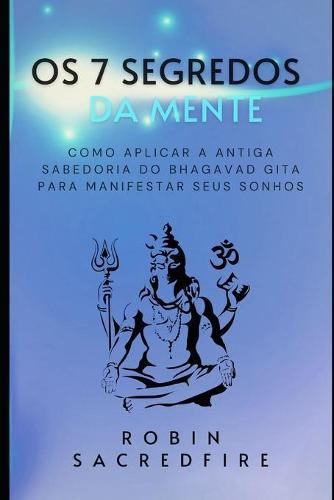 Os 7 Segredos da Mente: Como Aplicar a Antiga Sabedoria do Bhagavad Gita para Manifestar Seus Sonhos