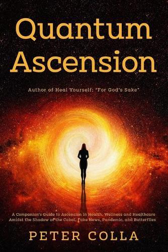 Quantum Ascension: A Companion's Guide to Ascension in Health, Wellness and Healthcare amidst the shadow of the Cabal, Fake News, Pandemic, and Butterflies
