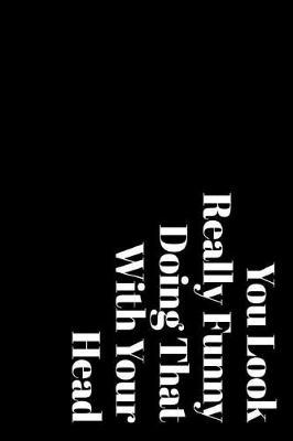 You Look Really Funny Doing That with Your Head: 110-Page Blank Lined Journal Office Work Coworker Manager Gag Gift Idea