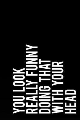 You Look Really Funny Doing That with Your Head: 110-Page Blank Lined Journal Gag Gift Idea