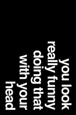 You Look Really Funny Doing That with Your Head: 110-Page Blank Lined Journal Office Work Coworker Manager Gag Gift Idea