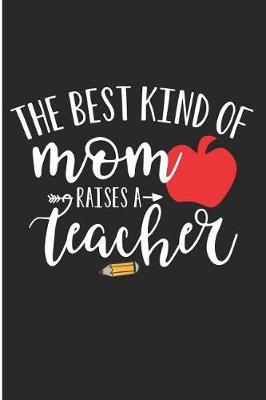 The Best Kind of Mom Raises a Teacher: Mother of Teacher Blank Lined Note Book