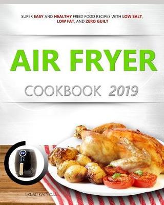 Air Fryer Cookbook 2019: Super Easy and Healthy Fried Food Recipes with Low Salt, Low Fat, and Zero Guilt