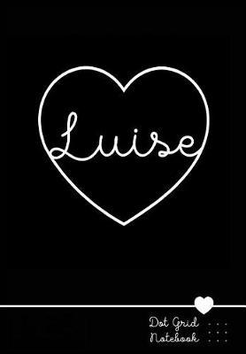 Luise Dot Grid Notebook: Personalized Name Journal Black Heart - Punktraster Notizbuch Personalisiert Mit Namen