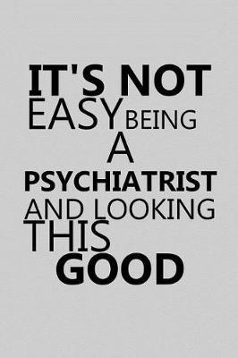 It's Not Easy Being a Psychiatrist and Looking This Good: Notebook, Journal or Planner Size 6 X 9 110 Lined Pages Office Equipment Great Gift Idea for Christmas or Birthday for a Psychiatrist