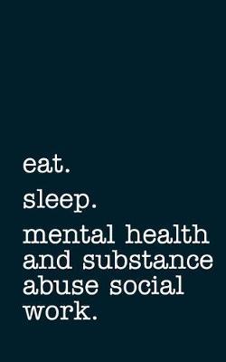Eat. Sleep. Mental Health and Substance Abuse Social Work. - Lined Notebook: Writing Journal