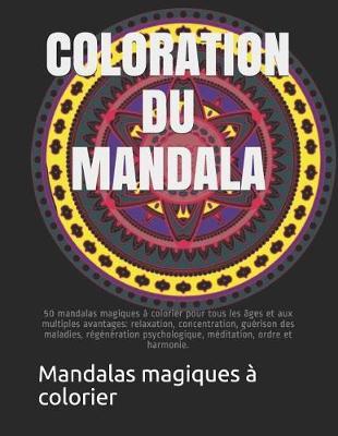 Coloration Du Mandala: 50 Mandalas Magiques   Colorier Pour Tous Les  ges Et Aux Multiples Avantages: Relaxation, Concentration, Gu rison Des Maladies, R g n ration Psychologique, M ditation, Ordre Et Harmonie.