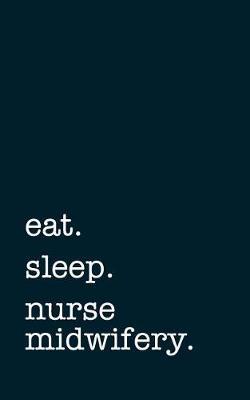 Eat. Sleep. Nurse Midwifery. - Lined Notebook: Writing Journal