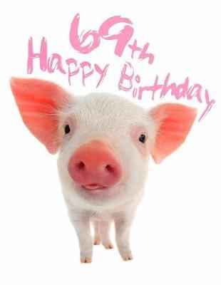 Happy 69th Birthday: Super Sweet Piggy Themed Happy Birthday Book to Use as a Journal or Notebook. Better Than a Birthday Card!