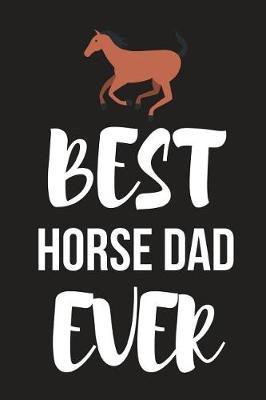 Best Horse Dad Ever: Novelty Horse Birthday Gifts for Dad, Him, Husband Small Lined Notebook / Journal (6 X 9)