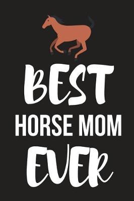 Best Horse Mom Ever: Novelty Horse Birthday Gifts for Girls, Women, Mom, Small Lined Notebook / Diary (6 X 9)