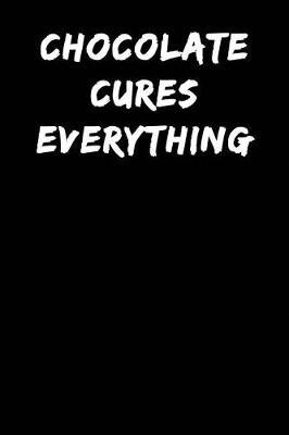 Chocolate Cures Everything: Notebook Journal