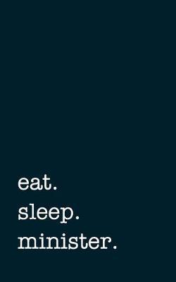 Eat. Sleep. Minister. - Lined Notebook: Writing Journal