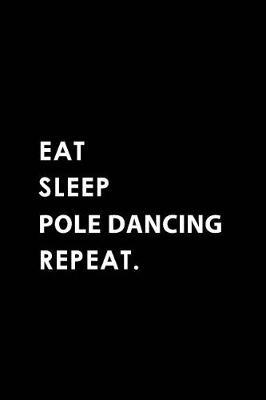 Eat Sleep Pole Dancing Repeat: Blank Lined 6x9 Pole Dancing Passion and Hobby Journal/Notebooks as Gift for the Ones Who Eat, Sleep and Live It Forever.