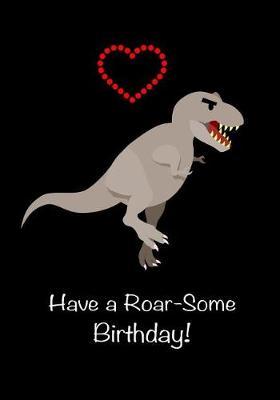 Have a Roar-Some Birthday!: Funny T-Rex Dinosaur Happy Birthday Notebook Gift for Boys & Teens Cute Notebook to Write In, Small Diary Blank Lined Journal 7x10, 100 Pages